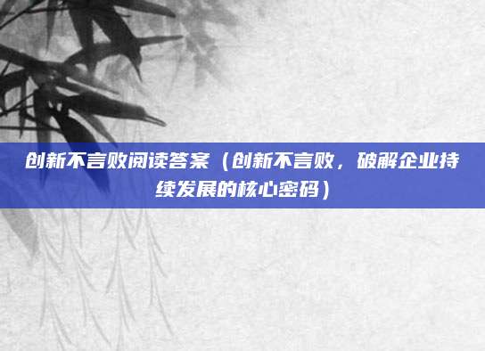 创新不言败阅读答案（创新不言败，破解企业持续发展的核心密码）
