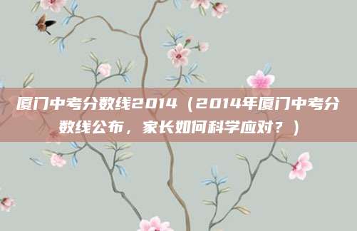 厦门中考分数线2014（2014年厦门中考分数线公布，家长如何科学应对？）