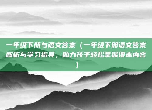 一年级下册与语文答案（一年级下册语文答案解析与学习指导，助力孩子轻松掌握课本内容）