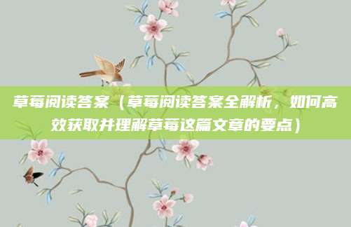 草莓阅读答案（草莓阅读答案全解析，如何高效获取并理解草莓这篇文章的要点）