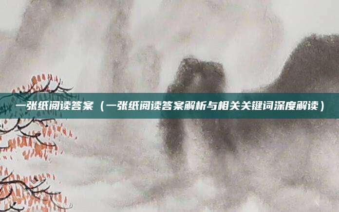 一张纸阅读答案（一张纸阅读答案解析与相关关键词深度解读）