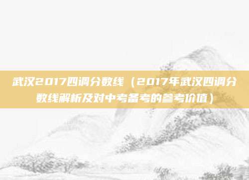 武汉2017四调分数线（2017年武汉四调分数线解析及对中考备考的参考价值）