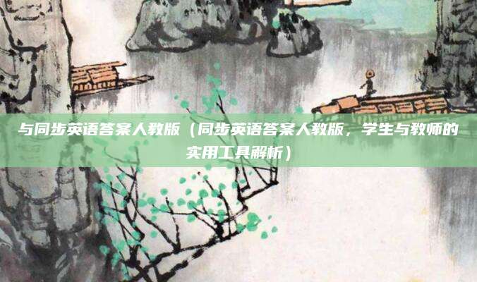 与同步英语答案人教版（同步英语答案人教版，学生与教师的实用工具解析）