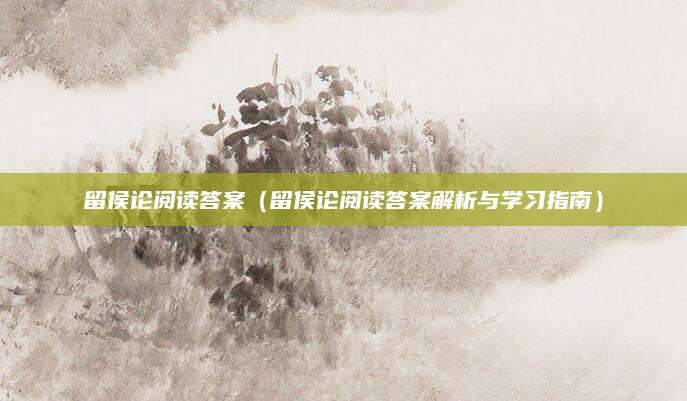 留侯论阅读答案（留侯论阅读答案解析与学习指南）