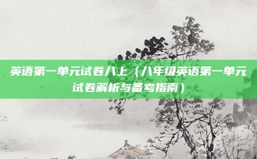 英语第一单元试卷八上（八年级英语第一单元试卷解析与备考指南）