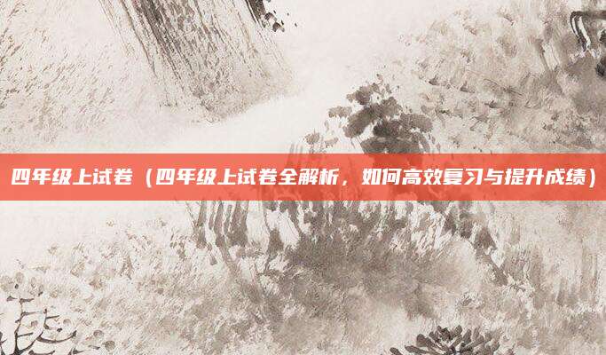 四年级上试卷（四年级上试卷全解析，如何高效复习与提升成绩）