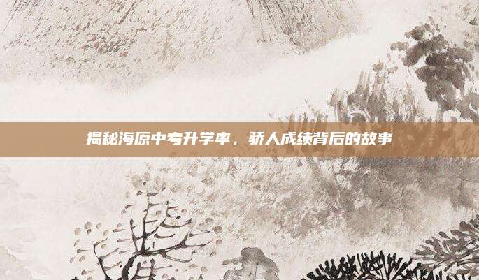 揭秘海原中考升学率，骄人成绩背后的故事