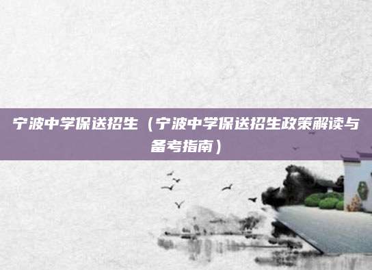 宁波中学保送招生（宁波中学保送招生政策解读与备考指南）