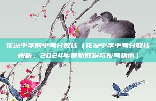 花凉中学的中考分数线（花凉中学中考分数线解析，2024年最新数据与报考指南）