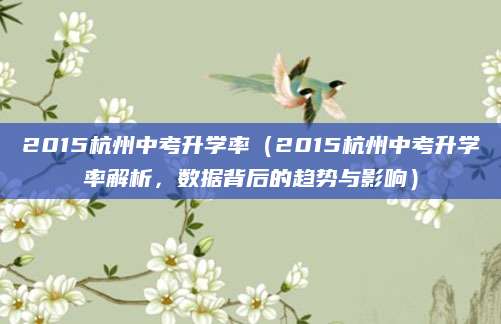 2015杭州中考升学率（2015杭州中考升学率解析，数据背后的趋势与影响）