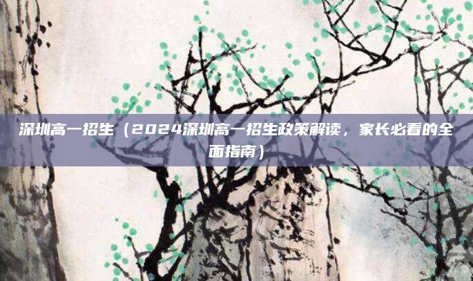 深圳高一招生（2024深圳高一招生政策解读，家长必看的全面指南）