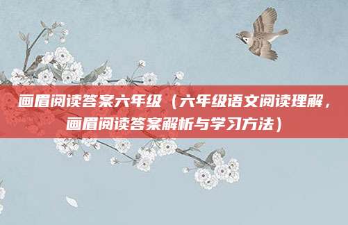 画眉阅读答案六年级（六年级语文阅读理解，画眉阅读答案解析与学习方法）