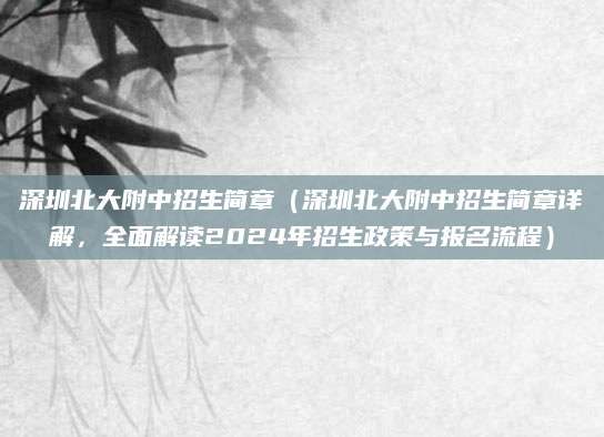 深圳北大附中招生简章（深圳北大附中招生简章详解，全面解读2024年招生政策与报名流程）