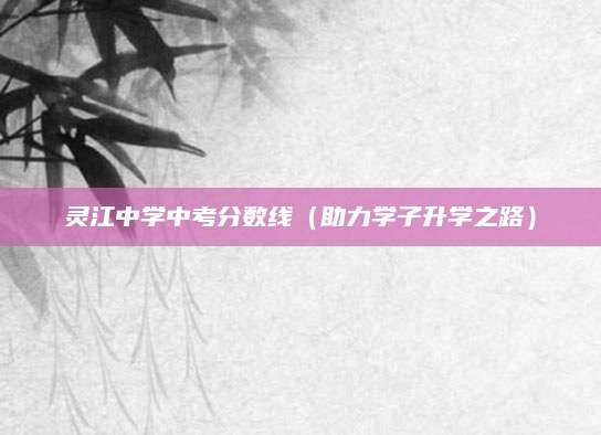 灵江中学中考分数线（助力学子升学之路）