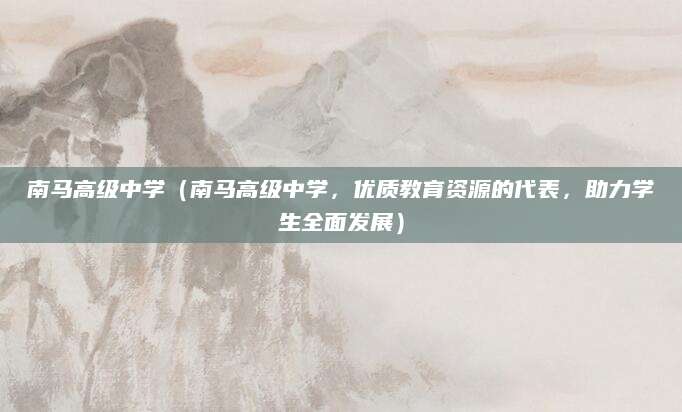 南马高级中学（南马高级中学，优质教育资源的代表，助力学生全面发展）