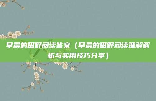 早晨的田野阅读答案（早晨的田野阅读理解解析与实用技巧分享）
