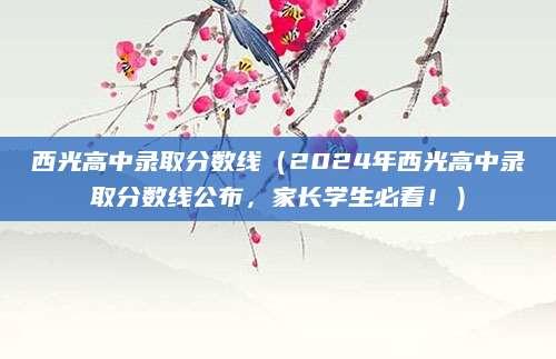 西光高中录取分数线（2024年西光高中录取分数线公布，家长学生必看！）