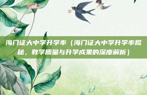 海门证大中学升学率（海门证大中学升学率揭秘，教学质量与升学成果的深度解析）