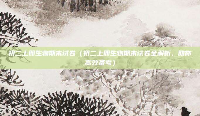 初二上册生物期末试卷（初二上册生物期末试卷全解析，助你高效备考）