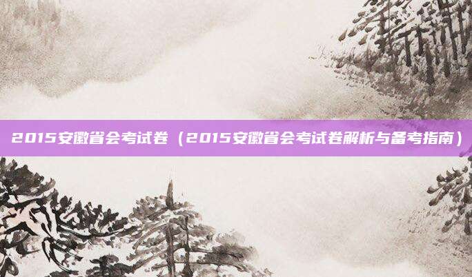 2015安徽省会考试卷（2015安徽省会考试卷解析与备考指南）
