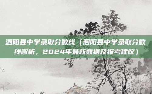 泗阳县中学录取分数线（泗阳县中学录取分数线解析，2024年最新数据及报考建议）