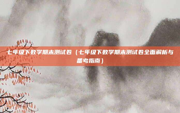 七年级下数学期末测试卷（七年级下数学期末测试卷全面解析与备考指南）