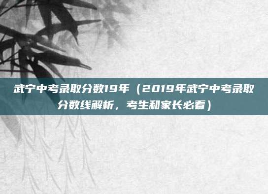 武宁中考录取分数19年（2019年武宁中考录取分数线解析，考生和家长必看）