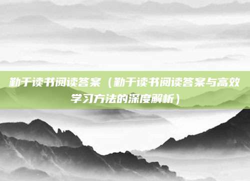 勤于读书阅读答案（勤于读书阅读答案与高效学习方法的深度解析）
