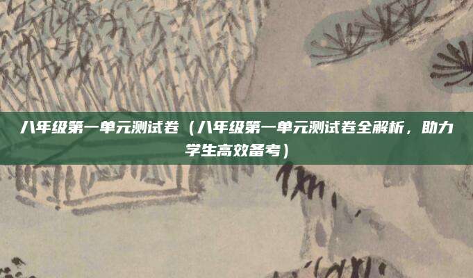 八年级第一单元测试卷（八年级第一单元测试卷全解析，助力学生高效备考）