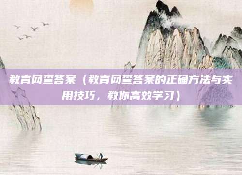教育网查答案（教育网查答案的正确方法与实用技巧，教你高效学习）
