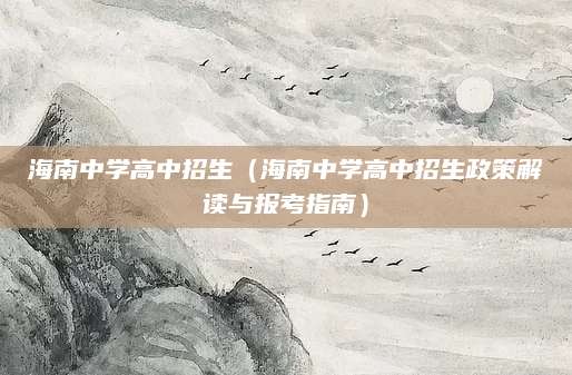 海南中学高中招生（海南中学高中招生政策解读与报考指南）