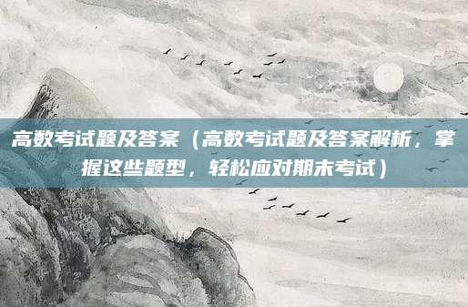 高数考试题及答案（高数考试题及答案解析，掌握这些题型，轻松应对期末考试）