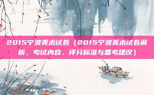2015宁波美术试卷（2015宁波美术试卷解析，考试内容、评分标准与备考建议）