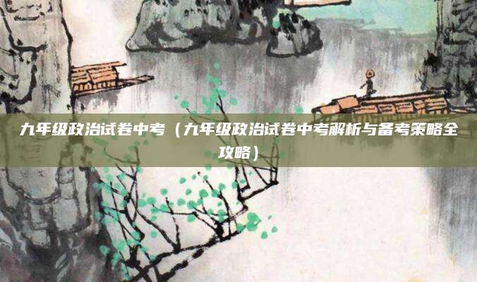 九年级政治试卷中考（九年级政治试卷中考解析与备考策略全攻略）