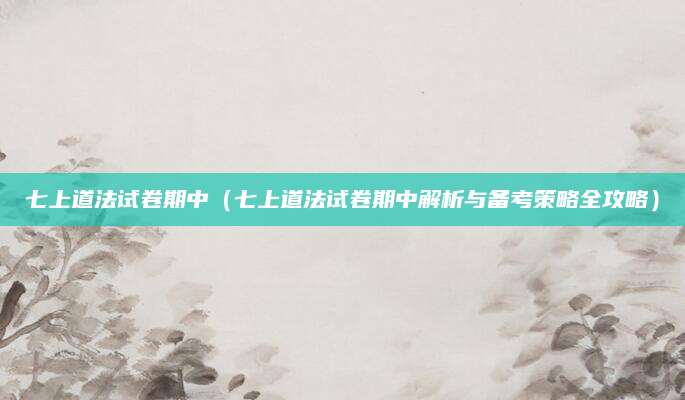 七上道法试卷期中（七上道法试卷期中解析与备考策略全攻略）