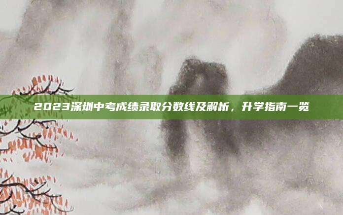 2023深圳中考成绩录取分数线及解析，升学指南一览
