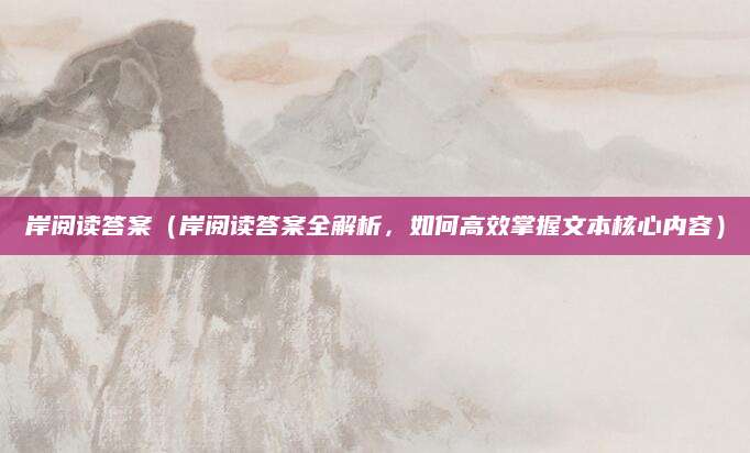 岸阅读答案（岸阅读答案全解析，如何高效掌握文本核心内容）