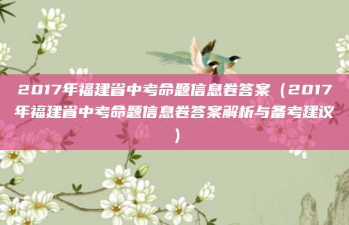 2017年福建省中考命题信息卷答案（2017年福建省中考命题信息卷答案解析与备考建议）