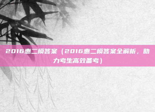 2016惠二模答案（2016惠二模答案全解析，助力考生高效备考）
