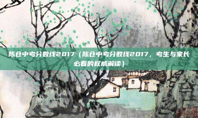 陈仓中考分数线2017（陈仓中考分数线2017，考生与家长必看的权威解读）