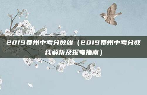2019泰州中考分数线（2019泰州中考分数线解析及报考指南）