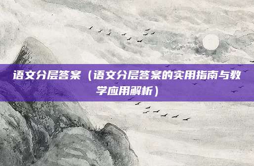 语文分层答案（语文分层答案的实用指南与教学应用解析）