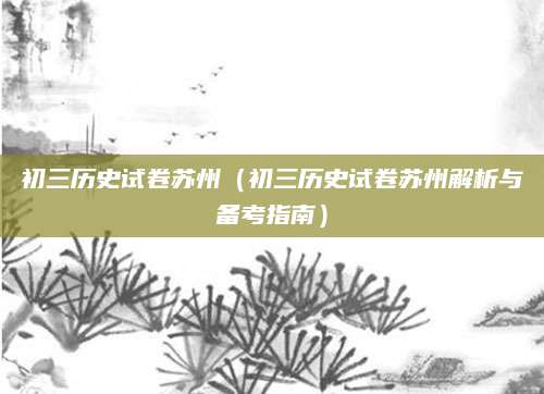 初三历史试卷苏州（初三历史试卷苏州解析与备考指南）