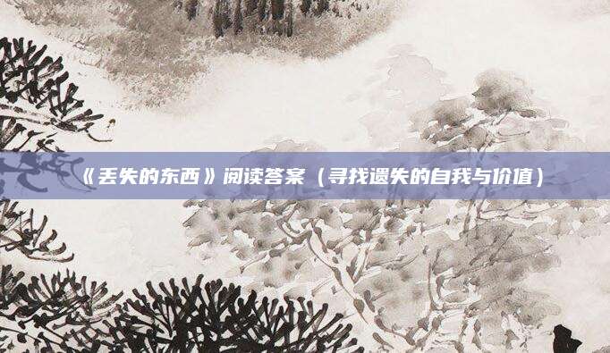 《丢失的东西》阅读答案（寻找遗失的自我与价值）