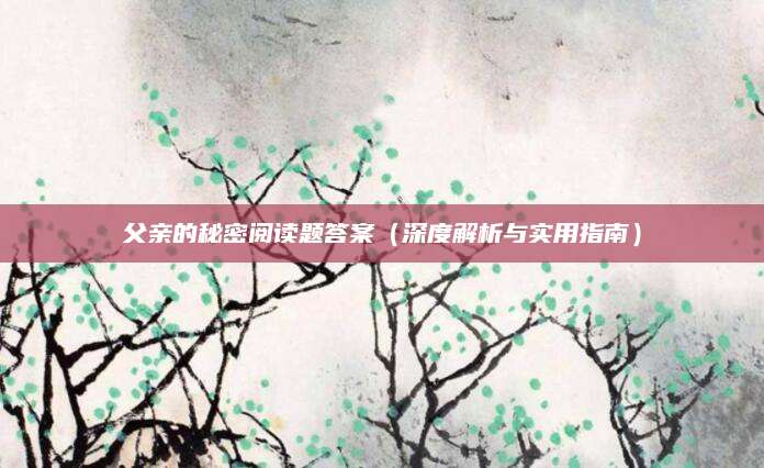 父亲的秘密阅读题答案（深度解析与实用指南）