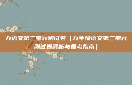 九语文第二单元测试卷（九年级语文第二单元测试卷解析与备考指南）