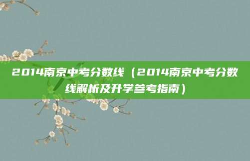 2014南京中考分数线（2014南京中考分数线解析及升学参考指南）