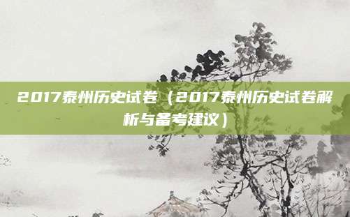 2017泰州历史试卷（2017泰州历史试卷解析与备考建议）