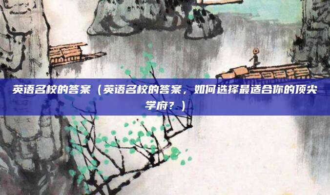 英语名校的答案（英语名校的答案，如何选择最适合你的顶尖学府？）