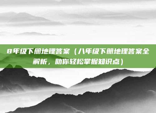 8年级下册地理答案（八年级下册地理答案全解析，助你轻松掌握知识点）